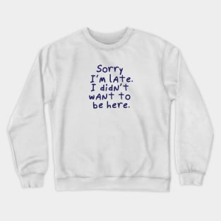 Sorry I'm late.  I didn't want to be here. Crewneck Sweatshirt